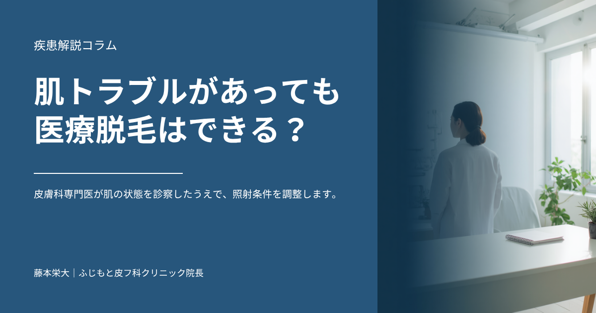 肌トラブルがあると医療脱毛は断られる?皮膚科専門医が対応できるケースを解説