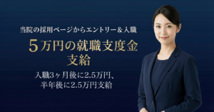 当院の採用ページからのエントリーと入職で就職支度金5万円(入職3か月後に2.5万円、6か月後に2.5万円)