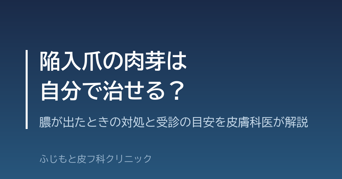 陥入爪の肉芽は自分で治せる？膿が出たときの対処と受診の目安を皮膚科医が解説