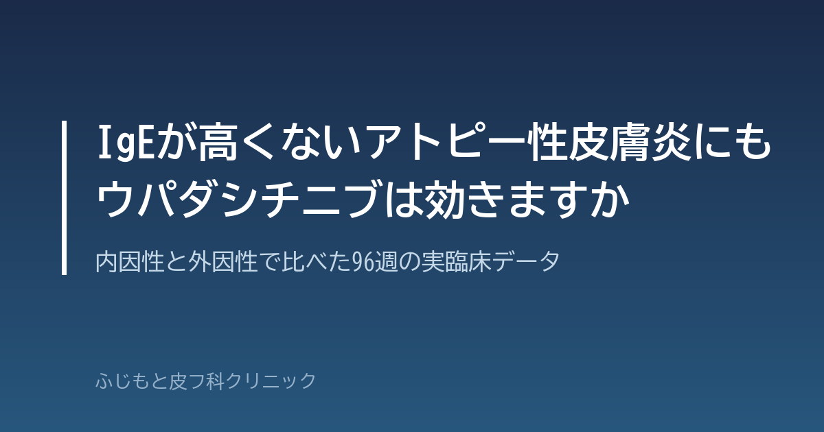 IgEが高くないアトピー性皮膚炎にもウパダシチニブは効きますか｜内因性と外因性で比べた96週の実臨床データ